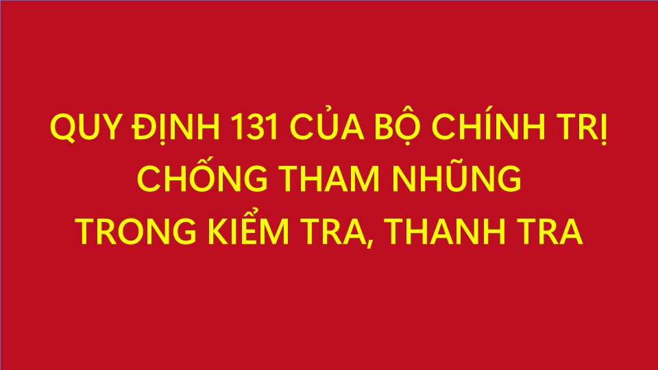Giới thiệu Quy định số 131-QĐ/TW của Bộ Chính trị về kiểm soát quyền lực, phòng, chống tham nhũng, tiêu cực
